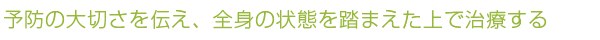 予防の大切さを伝え、全身の状態を踏まえた上で治療する